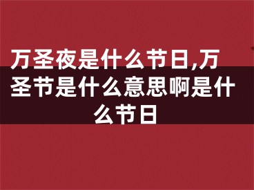 万圣夜是什么节日,万圣节是什么意思啊是什么节日