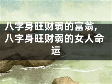 八字身旺财弱的富翁,八字身旺财弱的女人命运