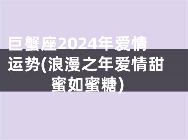 巨蟹座2024年爱情运势(浪漫之年爱情甜蜜如蜜糖)