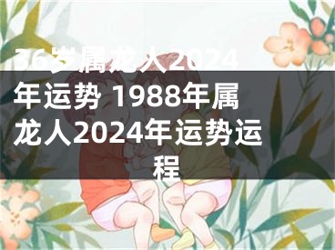36岁属龙人2024年运势 1988年属龙人2024年运势运程