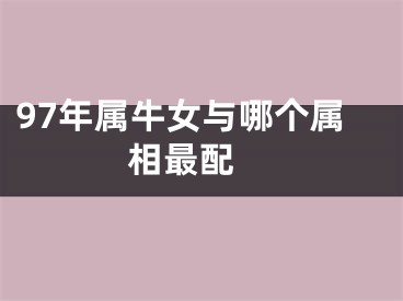 97年属牛女与哪个属相最配 