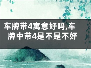 车牌带4寓意好吗,车牌中带4是不是不好