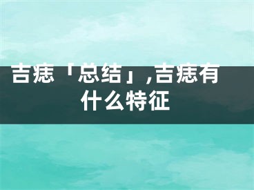 吉痣「总结」,吉痣有什么特征