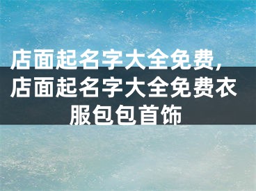 店面起名字大全免费,店面起名字大全免费衣服包包首饰
