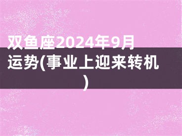 双鱼座2024年9月运势(事业上迎来转机)