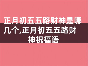 正月初五五路财神是哪几个,正月初五五路财神祝福语