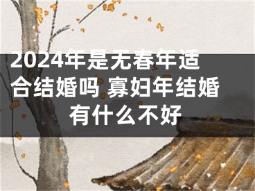 2024年是无春年适合结婚吗 寡妇年结婚有什么不好