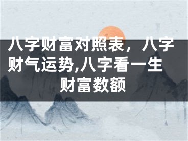 八字财富对照表，八字财气运势,八字看一生财富数额
