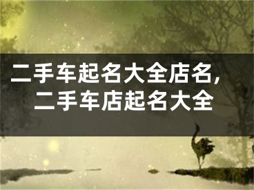 二手车起名大全店名,二手车店起名大全
