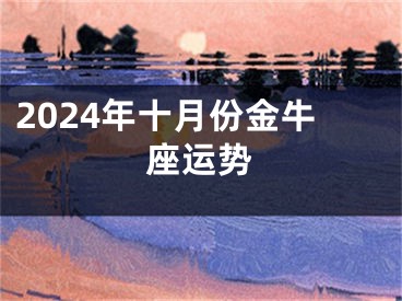 2024年十月份金牛座运势