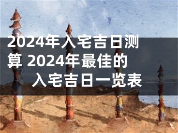 2024年入宅吉日测算 2024年最佳的入宅吉日一览表