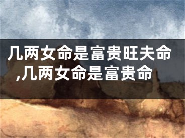 几两女命是富贵旺夫命,几两女命是富贵命