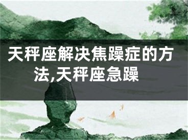 天秤座解决焦躁症的方法,天秤座急躁