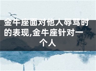 金牛座面对他人辱骂时的表现,金牛座针对一个人