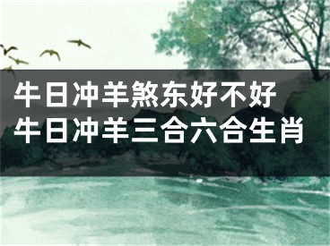 牛日冲羊煞东好不好 牛日冲羊三合六合生肖