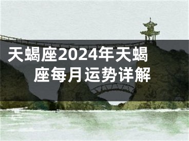 天蝎座2024年天蝎座每月运势详解