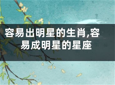 容易出明星的生肖,容易成明星的星座