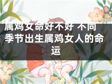属鸡女命好不好 不同季节出生属鸡女人的命运