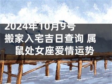 2024年10月9号搬家入宅吉日查询 属鼠处女座爱情运势