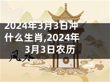 2024年3月3日冲什么生肖,2024年3月3日农历