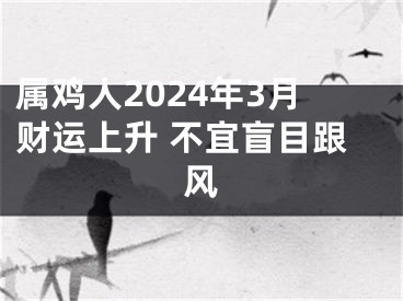 属鸡人2024年3月财运上升 不宜盲目跟风