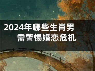 2024年哪些生肖男需警惕婚恋危机