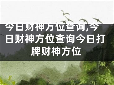 今日财神方位查询,今日财神方位查询今日打牌财神方位