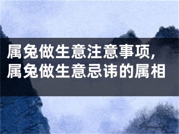 属兔做生意注意事项,属兔做生意忌讳的属相