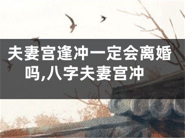 夫妻宫逢冲一定会离婚吗,八字夫妻宫冲