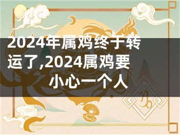 2024年属鸡终于转运了,2024属鸡要小心一个人