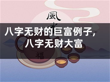 八字无财的巨富例子,八字无财大富