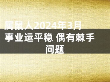 属鼠人2024年3月事业运平稳 偶有棘手问题
