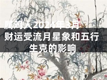 属鸡人2024年3月财运受流月星象和五行生克的影响