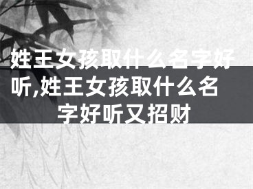 姓王女孩取什么名字好听,姓王女孩取什么名字好听又招财