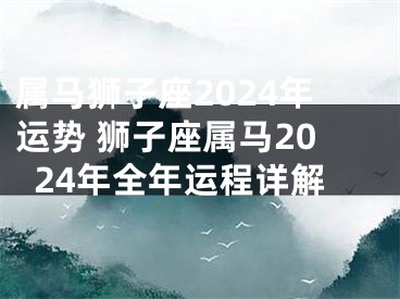 属马狮子座2024年运势 狮子座属马2024年全年运程详解