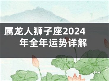 属龙人狮子座2024年全年运势详解