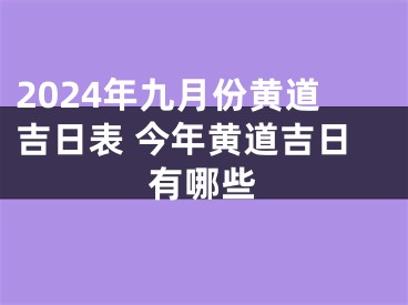 2024年九月份黄道吉日表 今年黄道吉日有哪些