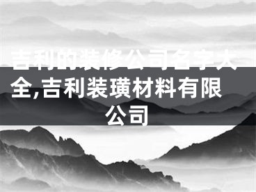 吉利的装修公司名字大全,吉利装璜材料有限公司