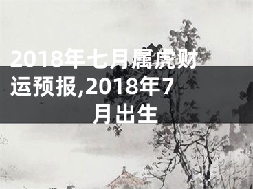 2018年七月属虎财运预报,2018年7月出生