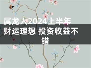 属龙人2024上半年财运理想 投资收益不错