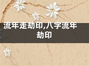 流年走劫印,八字流年劫印