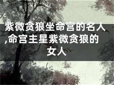 紫微贪狼坐命宫的名人,命宫主星紫微贪狼的女人
