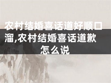 农村结婚喜话道好顺口溜,农村结婚喜话道歉怎么说
