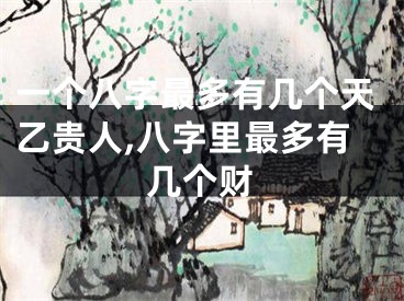 一个八字最多有几个天乙贵人,八字里最多有几个财