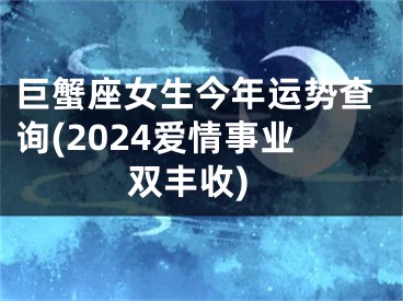 巨蟹座女生今年运势查询(2024爱情事业双丰收)