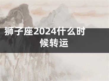 狮子座2024什么时候转运