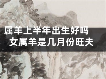 属羊上半年出生好吗 女属羊是几月份旺夫