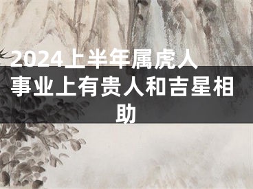 2024上半年属虎人事业上有贵人和吉星相助