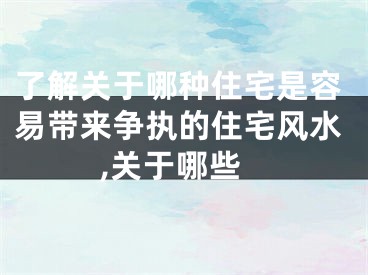 了解关于哪种住宅是容易带来争执的住宅风水,关于哪些