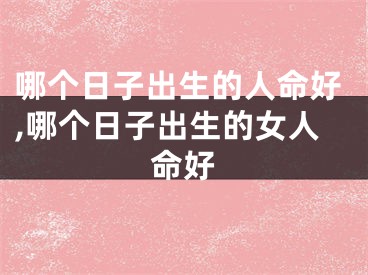 哪个日子出生的人命好,哪个日子出生的女人命好